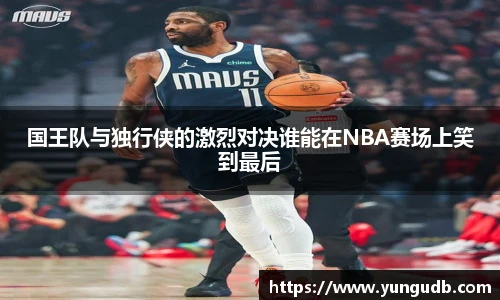 国王队与独行侠的激烈对决谁能在NBA赛场上笑到最后
