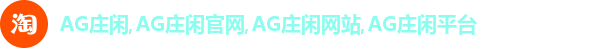 AG庄闲,AG庄闲官网,AG庄闲网站,AG庄闲平台